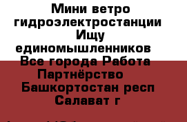 Мини ветро-гидроэлектростанции. Ищу единомышленников. - Все города Работа » Партнёрство   . Башкортостан респ.,Салават г.